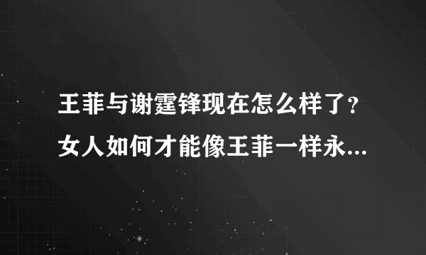 王菲与谢霆锋现在怎么样了？女人如何才能像王菲一样永远有人爱？