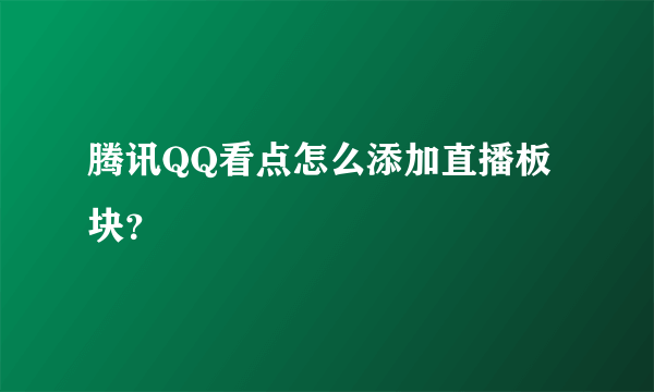 腾讯QQ看点怎么添加直播板块？