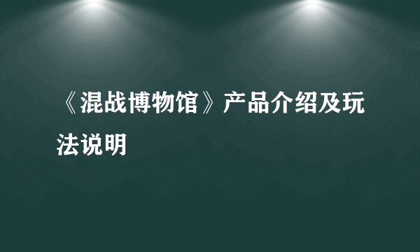 《混战博物馆》产品介绍及玩法说明