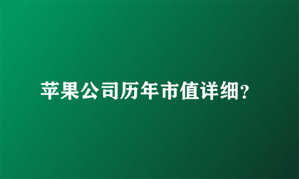 苹果公司历年市值详细？