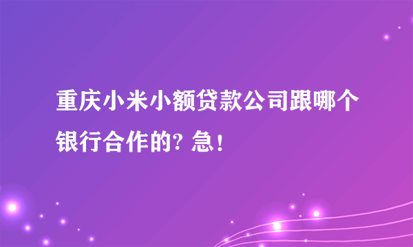 重庆小米小额贷款公司跟哪个银行合作的? 急！