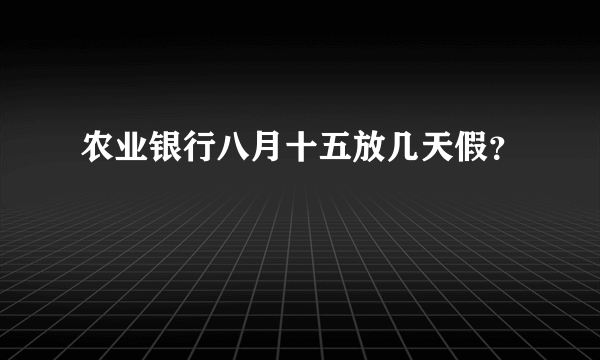 农业银行八月十五放几天假？