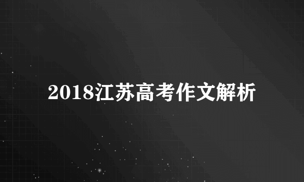 2018江苏高考作文解析