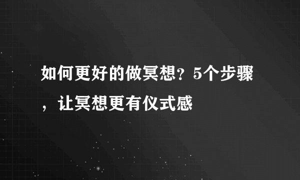 如何更好的做冥想？5个步骤，让冥想更有仪式感