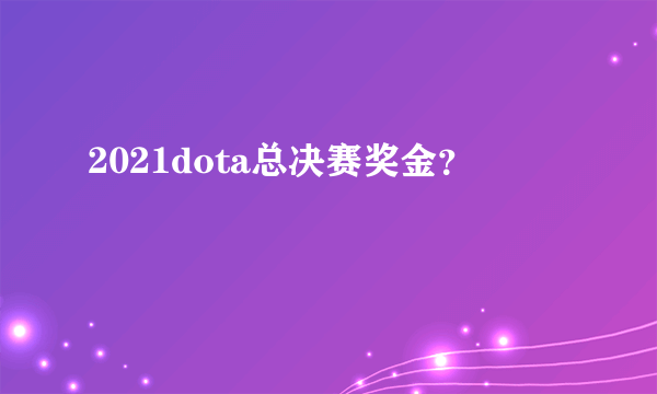 2021dota总决赛奖金？