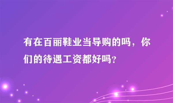 有在百丽鞋业当导购的吗，你们的待遇工资都好吗？