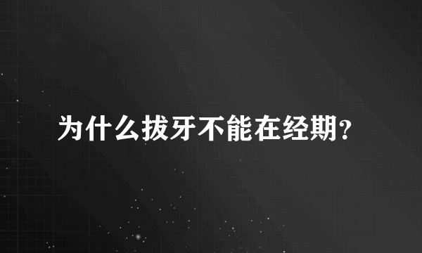 为什么拔牙不能在经期？