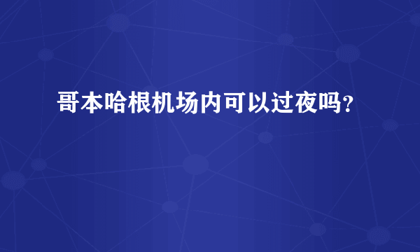 哥本哈根机场内可以过夜吗？