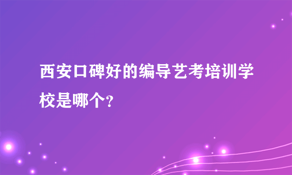 西安口碑好的编导艺考培训学校是哪个？