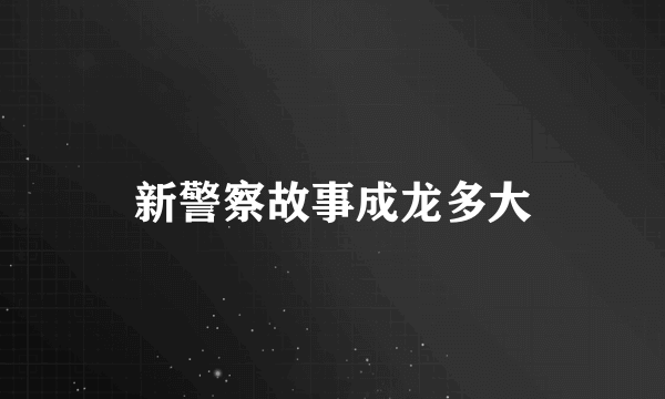 新警察故事成龙多大