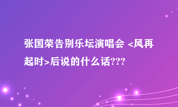 张国荣告别乐坛演唱会 <风再起时>后说的什么话???