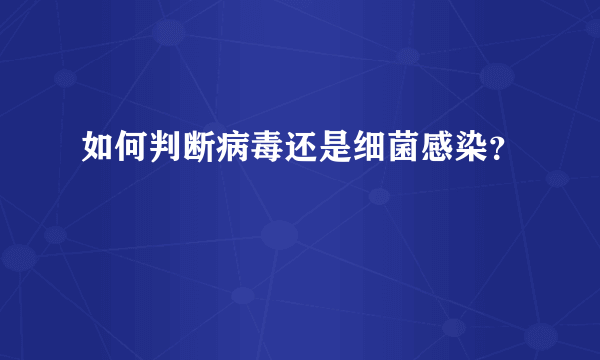 如何判断病毒还是细菌感染？