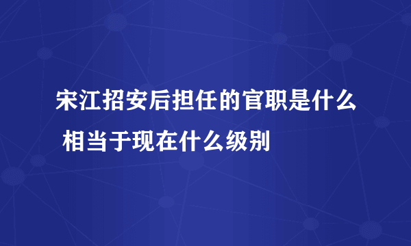 宋江招安后担任的官职是什么 相当于现在什么级别