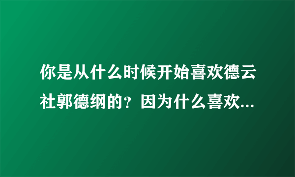 你是从什么时候开始喜欢德云社郭德纲的？因为什么喜欢或者说迷恋上他们的？