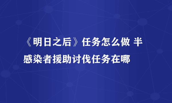 《明日之后》任务怎么做 半感染者援助讨伐任务在哪