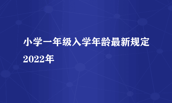 小学一年级入学年龄最新规定2022年