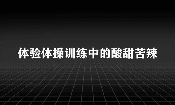 体验体操训练中的酸甜苦辣