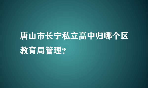 唐山市长宁私立高中归哪个区教育局管理？