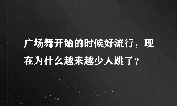 广场舞开始的时候好流行，现在为什么越来越少人跳了？