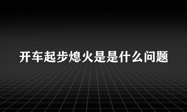 开车起步熄火是是什么问题