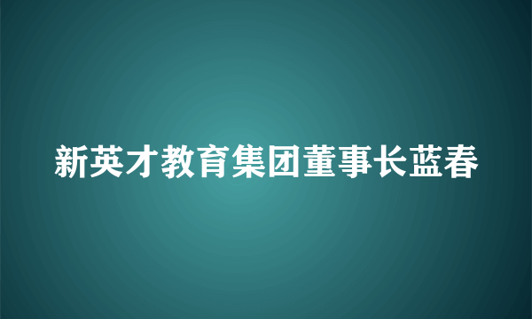 新英才教育集团董事长蓝春