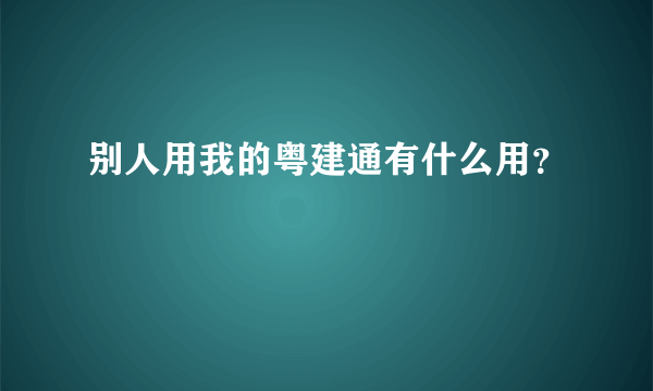 别人用我的粤建通有什么用？