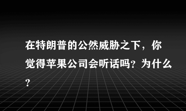 在特朗普的公然威胁之下，你觉得苹果公司会听话吗？为什么？