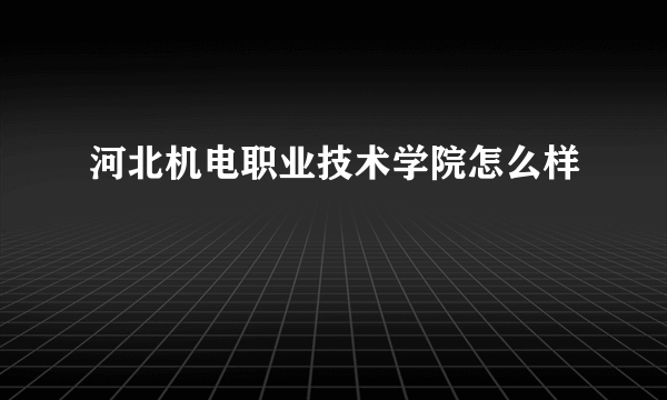 河北机电职业技术学院怎么样