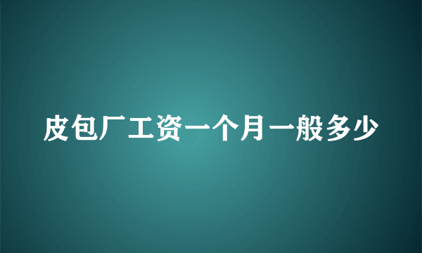 皮包厂工资一个月一般多少