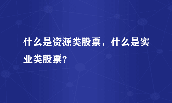 什么是资源类股票，什么是实业类股票？