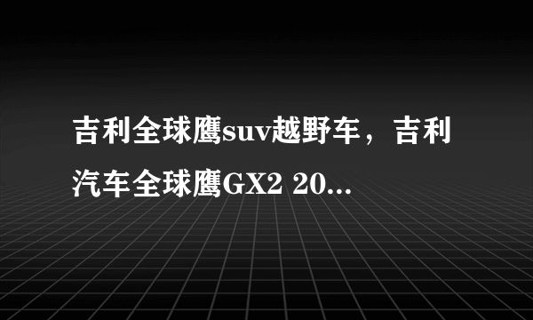 吉利全球鹰suv越野车，吉利汽车全球鹰GX2 2011款 13L 豪华型