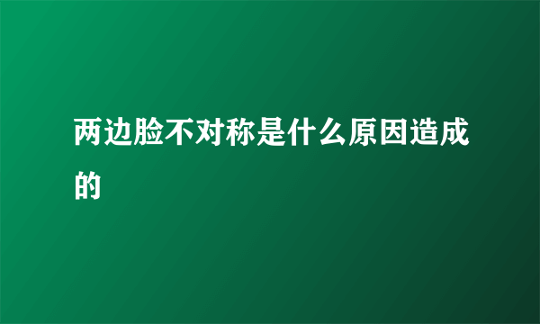 两边脸不对称是什么原因造成的