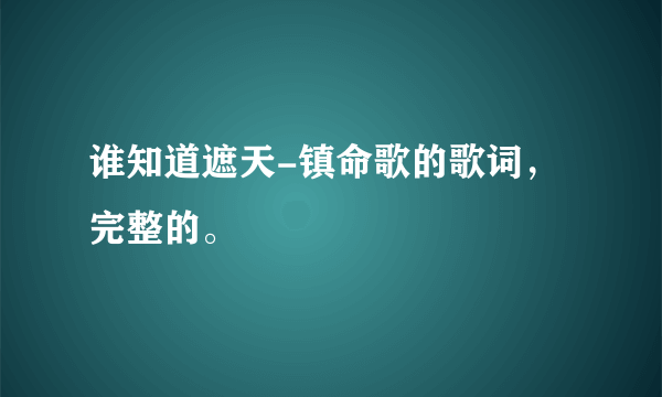 谁知道遮天-镇命歌的歌词，完整的。