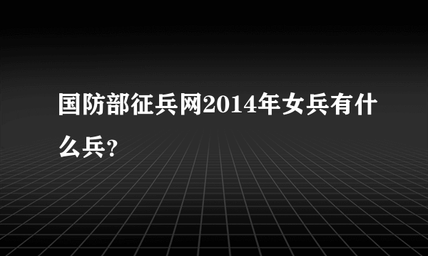 国防部征兵网2014年女兵有什么兵？