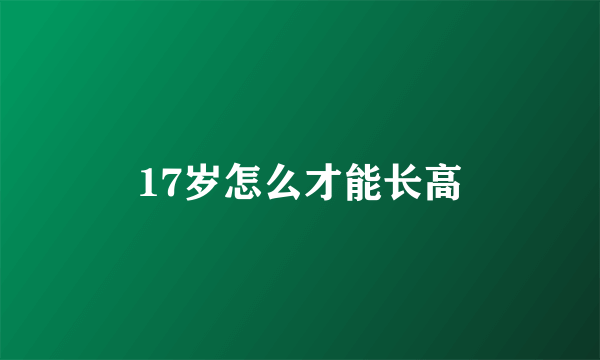 17岁怎么才能长高