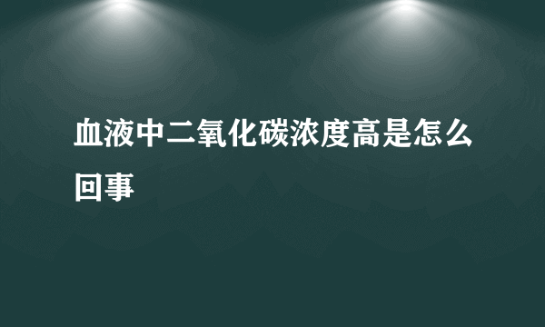 血液中二氧化碳浓度高是怎么回事