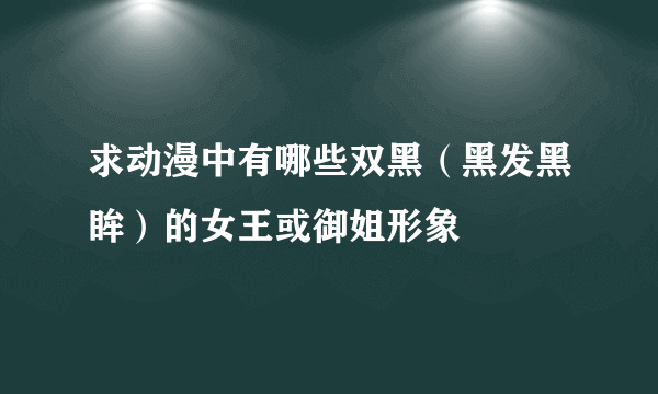 求动漫中有哪些双黑（黑发黑眸）的女王或御姐形象