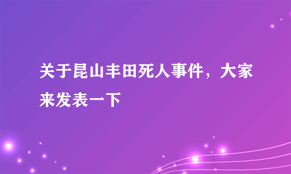 关于昆山丰田死人事件，大家来发表一下