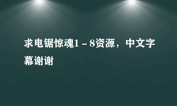 求电锯惊魂1－8资源，中文字幕谢谢