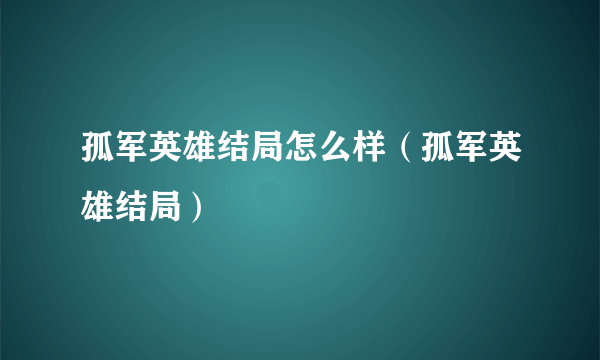 孤军英雄结局怎么样（孤军英雄结局）