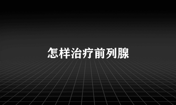 怎样治疗前列腺