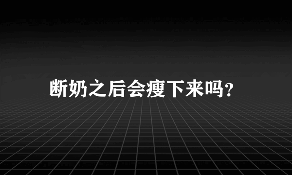 断奶之后会瘦下来吗？