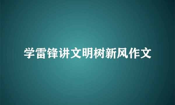 学雷锋讲文明树新风作文