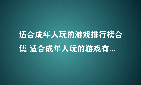 适合成年人玩的游戏排行榜合集 适合成年人玩的游戏有什么2023