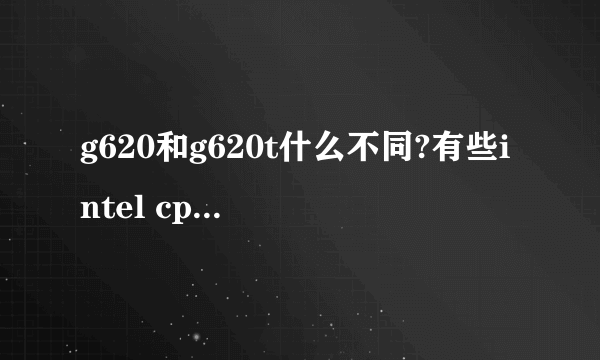 g620和g620t什么不同?有些intel cpu后面多个t是什么意思