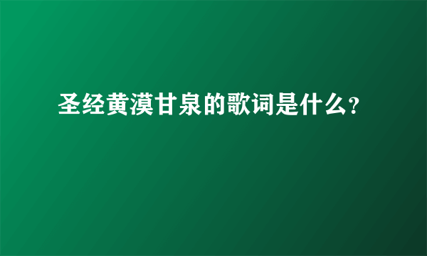 圣经黄漠甘泉的歌词是什么？