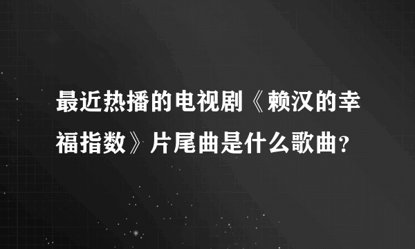 最近热播的电视剧《赖汉的幸福指数》片尾曲是什么歌曲？