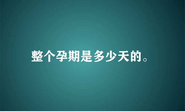 整个孕期是多少天的。