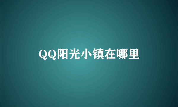 QQ阳光小镇在哪里