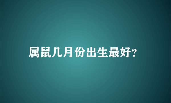 属鼠几月份出生最好？